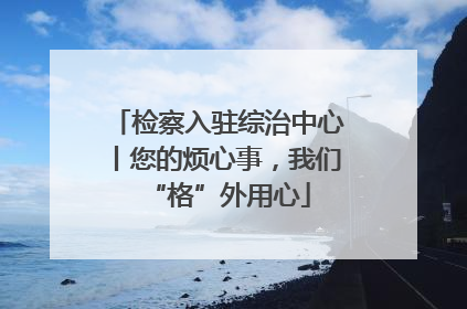 检察入驻综治中心丨您的烦心事，我们“格”外用心