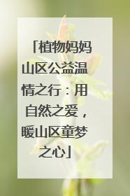 植物妈妈山区公益温情之行：用自然之爱，暖山区童梦之心