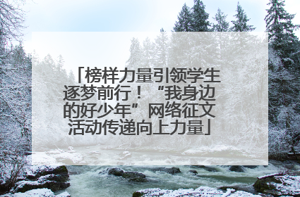榜样力量引领学生逐梦前行！“我身边的好少年”网络征文活动传递向上力量