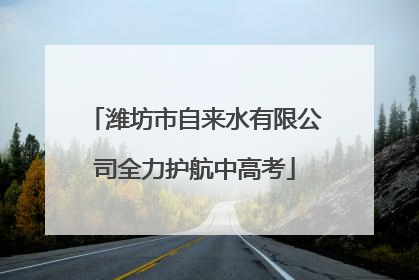 潍坊市自来水有限公司全力护航中高考