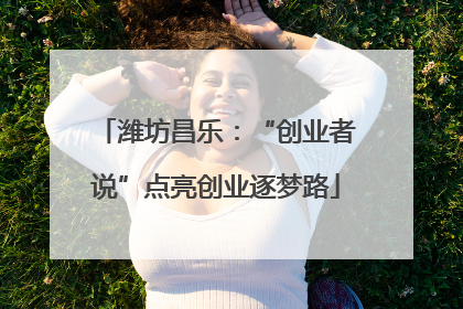 潍坊昌乐：“创业者说”点亮创业逐梦路