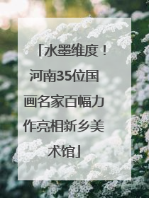 水墨维度！河南35位国画名家百幅力作亮相新乡美术馆