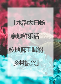 水韵大白畅享趣鲜乐活 校地携手赋能乡村振兴