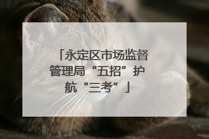 永定区市场监督管理局“五招”护航“三考”