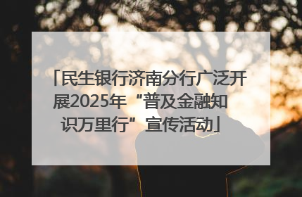 民生银行济南分行广泛开展2025年“普及金融知识万里行”宣传活动