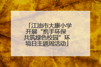 江油市大康小学开展“携手环保 共筑绿色校园”环境日主题周活动