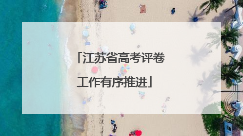 江苏省高考评卷工作有序推进