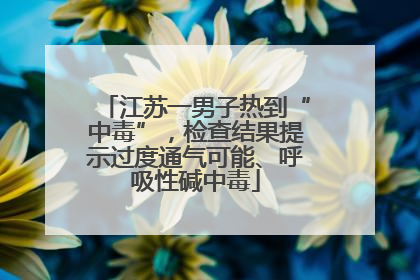 江苏一男子热到“中毒”，检查结果提示过度通气可能、呼吸性碱中毒