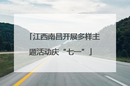 江西南昌开展多样主题活动庆“七一”