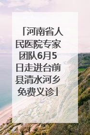 河南省人民医院专家团队6月5日走进台前县清水河乡免费义诊