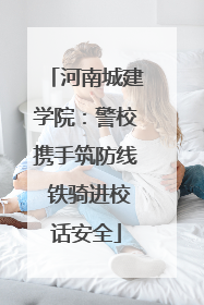 河南城建学院：警校携手筑防线 铁骑进校话安全