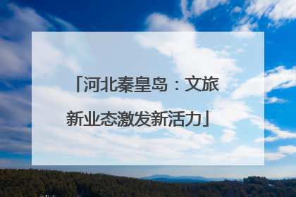 河北秦皇岛：文旅新业态激发新活力
