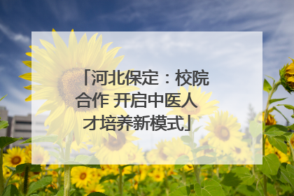 河北保定：校院合作 开启中医人才培养新模式