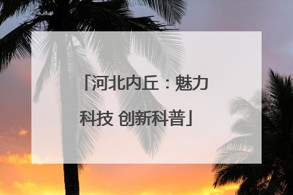 河北内丘：魅力科技 创新科普