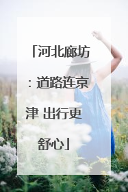 河北廊坊：道路连京津 出行更舒心