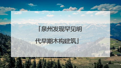 泉州发现罕见明代早期木构建筑