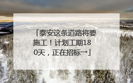 泰安这条道路将要施工！计划工期180天，正在招标→