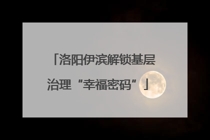 洛阳伊滨解锁基层治理“幸福密码”