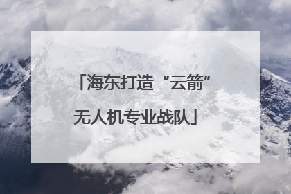 海东打造“云箭”无人机专业战队
