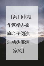 海口市龙华区举办家庭亲子阅读活动树廉洁家风