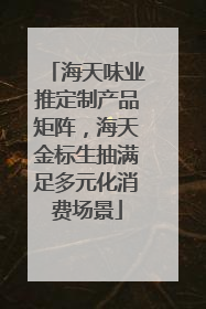海天味业推定制产品矩阵，海天金标生抽满足多元化消费场景