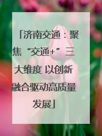 济南交通：聚焦“交通+”三大维度 以创新融合驱动高质量发展