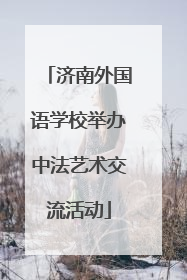 济南外国语学校举办中法艺术交流活动