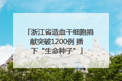 浙江省造血干细胞捐献突破1200例 播下“生命种子”