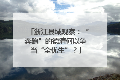 浙江县域观察：“奔跑”的德清何以争当“全优生”？