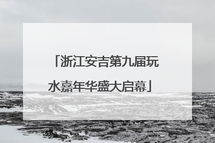 浙江安吉第九届玩水嘉年华盛大启幕