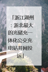 浙江湖州：浙北最大的光储充一体化公交充电站并网投运