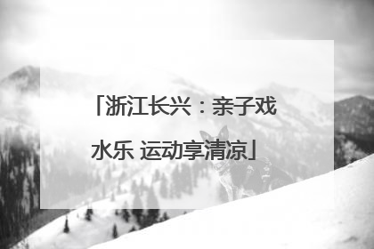 浙江长兴：亲子戏水乐 运动享清凉