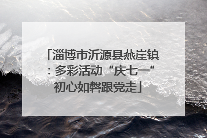 淄博市沂源县燕崖镇：多彩活动“庆七一” 初心如磐跟党走