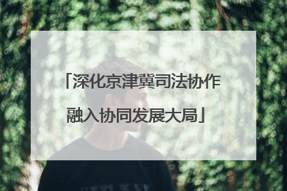 深化京津冀司法协作 融入协同发展大局