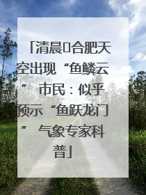 清晨﻿合肥天空出现“鱼鳞云” 市民：似乎预示“鱼跃龙门” 气象专家科普