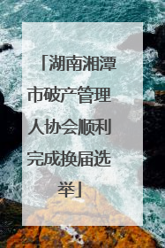 湖南湘潭市破产管理人协会顺利完成换届选举