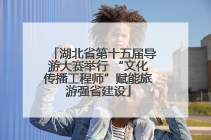 湖北省第十五届导游大赛举行 “文化传播工程师”赋能旅游强省建设