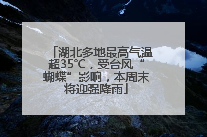 湖北多地最高气温超35℃，受台风“蝴蝶”影响，本周末将迎强降雨