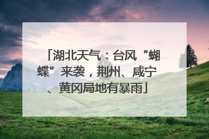 湖北天气：台风“蝴蝶”来袭，荆州、咸宁、黄冈局地有暴雨