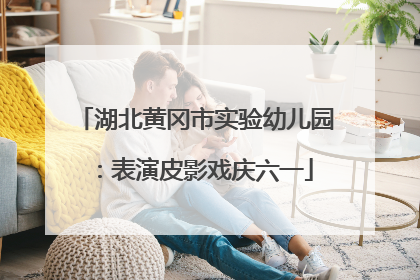 湖北黄冈市实验幼儿园：表演皮影戏庆六一