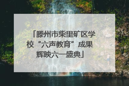 滕州市柴里矿区学校“六声教育”成果辉映六一盛典