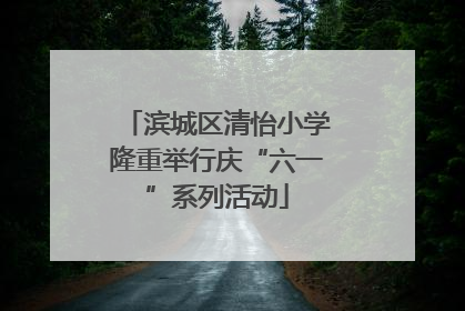 滨城区清怡小学隆重举行庆“六一”系列活动