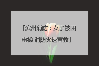 滨州消防：女子被困电梯 消防火速营救
