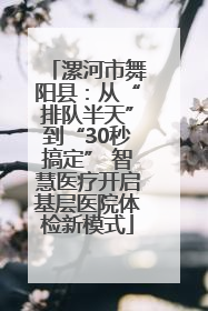 漯河市舞阳县：从“排队半天”到“30秒搞定” 智慧医疗开启基层医院体检新模式