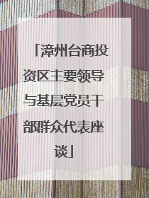 漳州台商投资区主要领导与基层党员干部群众代表座谈