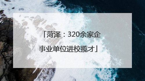菏泽：320余家企事业单位进校揽才