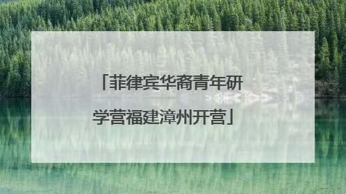 菲律宾华裔青年研学营福建漳州开营