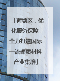 荷塘区：优化服务保障 全力打造国际一流硬质材料产业集群