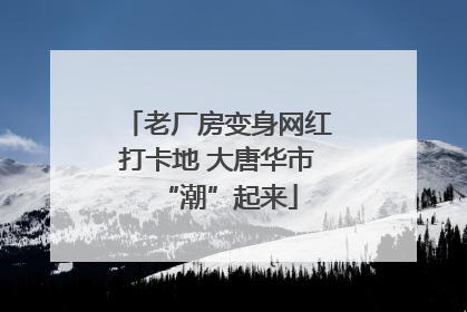 老厂房变身网红打卡地 大唐华市“潮”起来
