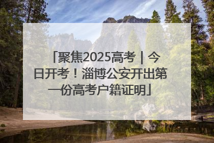 聚焦2025高考｜今日开考！淄博公安开出第一份高考户籍证明